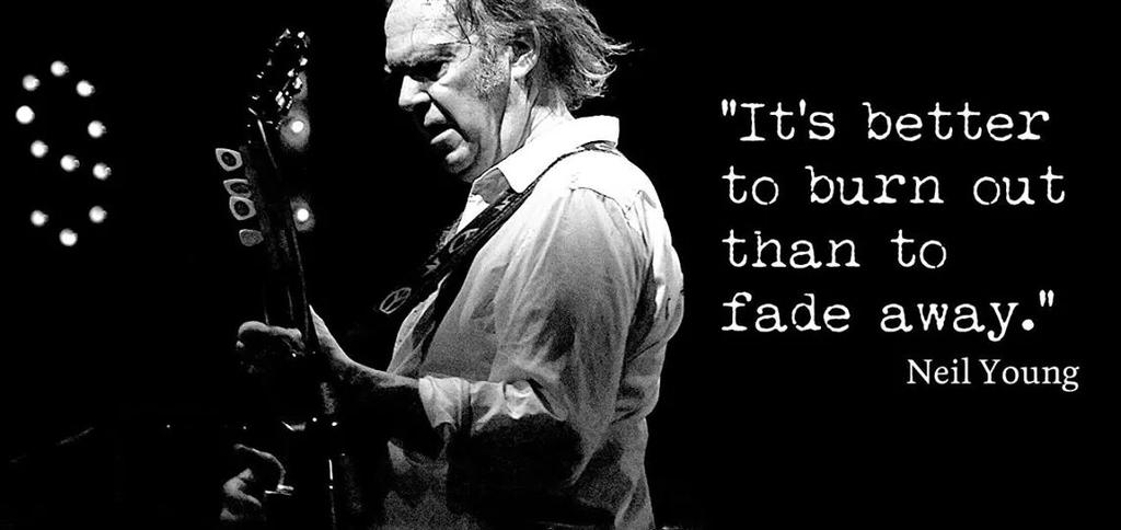 better to burn out than fade away Neil Young