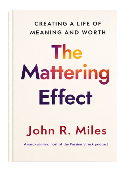 The Mattering Effect: Creating a Life of Meaning and Worth by best selling author and award-winning podcast host John R. Miles