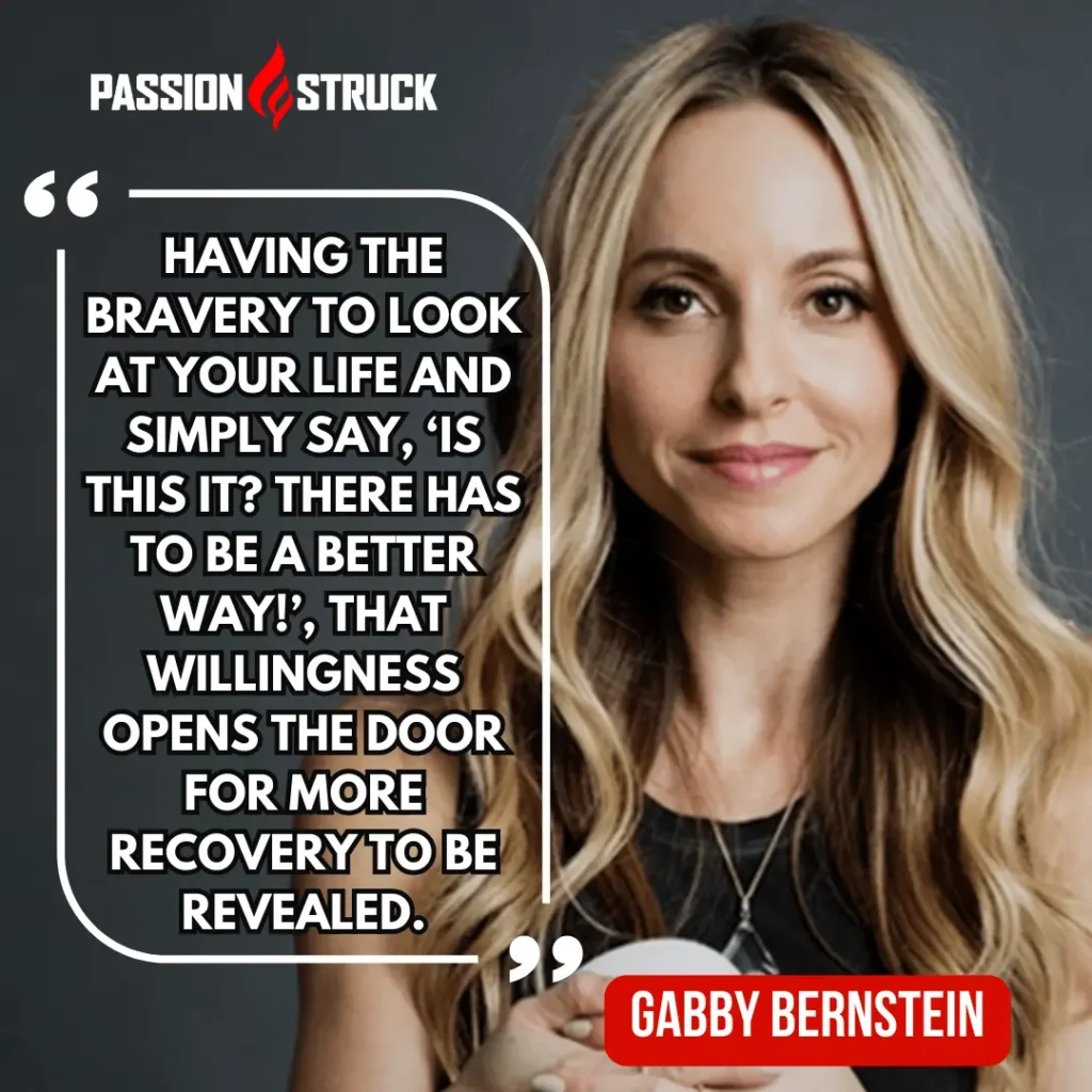 3 Questions for Finding Deep Meaning 2 Portrait of author and spiritual teacher Gabby Bernstein beside a quote that reads, “Having the bravery to look at your life and simply say, ‘Is this it? There has to be a better way,’ that willingness opens the door for more recovery to be revealed.” The image reflects themes of emotional healing, internal safety, and finding deeper meaning by confronting the stories and identities that keep us from fully inhabiting our lives.